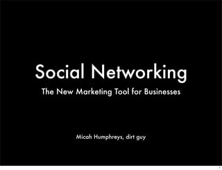 Social Networking
The New Marketing Tool for Businesses




         Micah Humphreys, dirt guy




                                        1
 