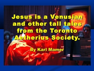 Jesus is a Venusian
and other tall tales
  from the Tor onto
 Aetherius Society.
     By Karl Mamer
 