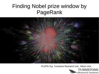Finding Nobel prize window by
         PageRank




           FUJITA Yuji, Turnstone Research Inst., Nihon Univ.
 