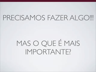 PRECISAMOS FAZER ALGO!!!


   MAS O QUE É MAIS
     IMPORTANTE?
 