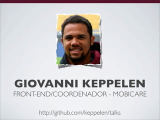 GIOVANNI KEPPELEN
FRONT-END/COORDENADOR - MOBICARE

      http://github.com/keppelen/talks
 