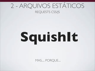 2 - ARQUIVOS ESTÁTICOS
       REQUESTS CSS/JS




  SquishIt
       MAS..... PORQUE....
 