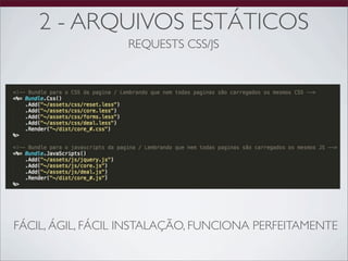 2 - ARQUIVOS ESTÁTICOS
                  REQUESTS CSS/JS




FÁCIL, ÁGIL, FÁCIL INSTALAÇÃO, FUNCIONA PERFEITAMENTE
 