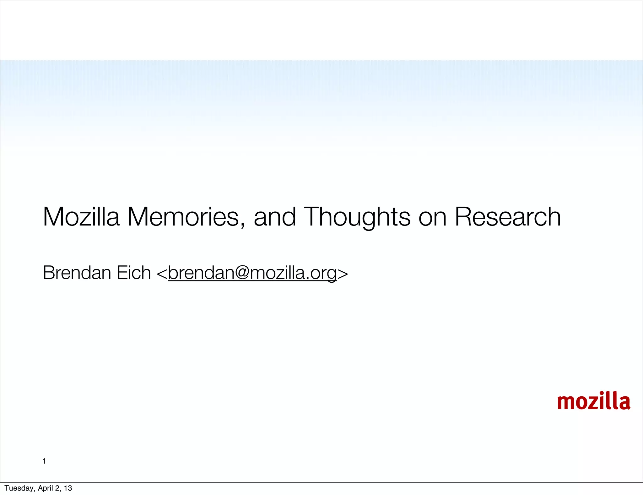 Mozilla Memories, and Thoughts on Research

           Brendan Eich <brendan@mozilla.org>




                                                    mozilla

           1


Tuesday, April 2, 13
 