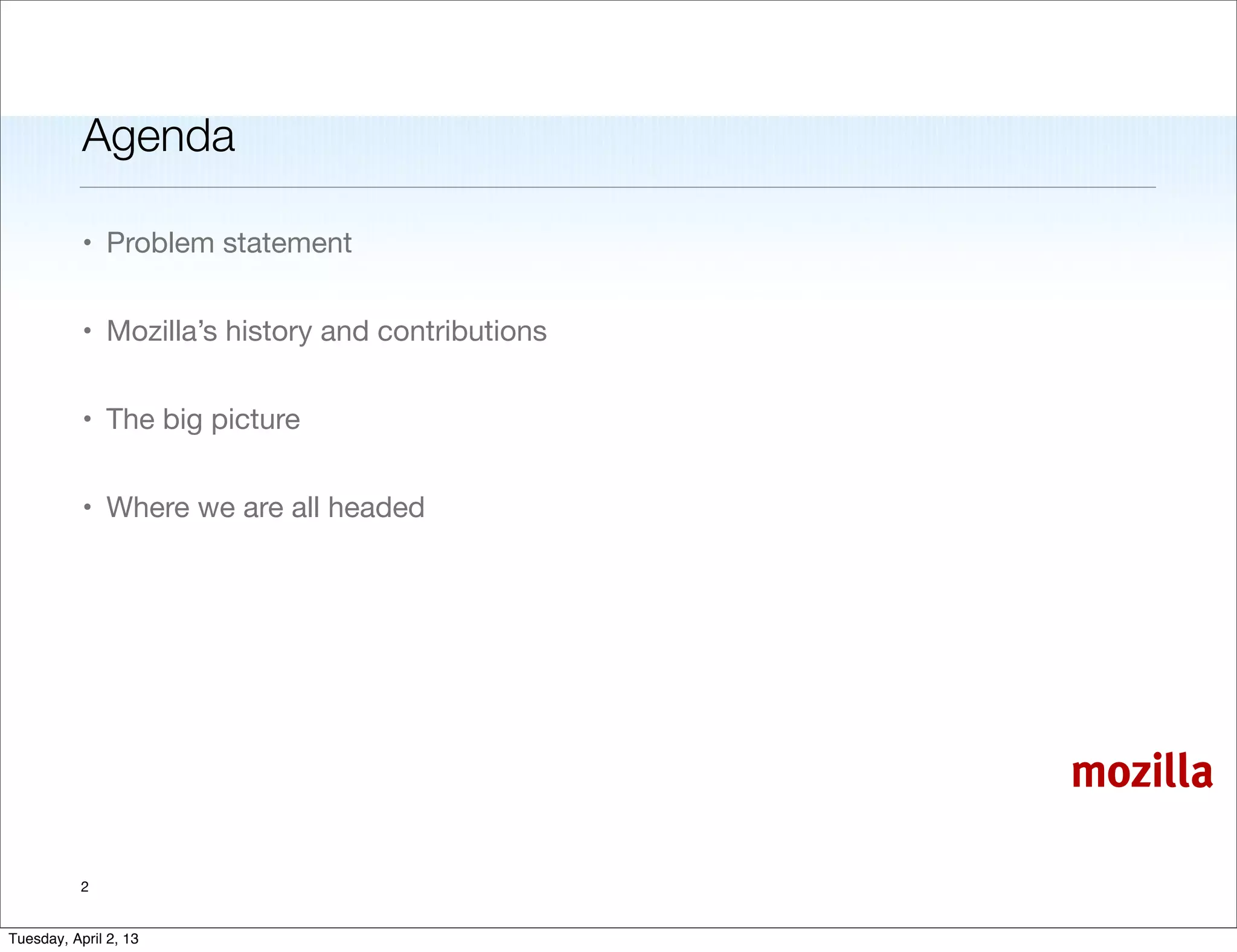 Agenda

           • Problem statement


           • Mozilla’s history and contributions


           • The big picture


           • Where we are all headed




                                                   mozilla

           2


Tuesday, April 2, 13
 