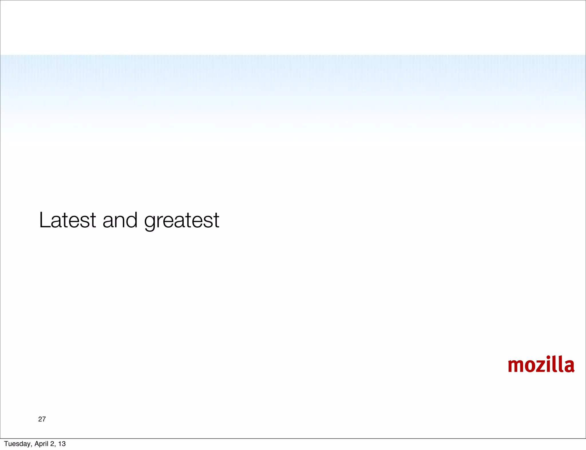 Latest and greatest




                                 mozilla

           27


Tuesday, April 2, 13
 