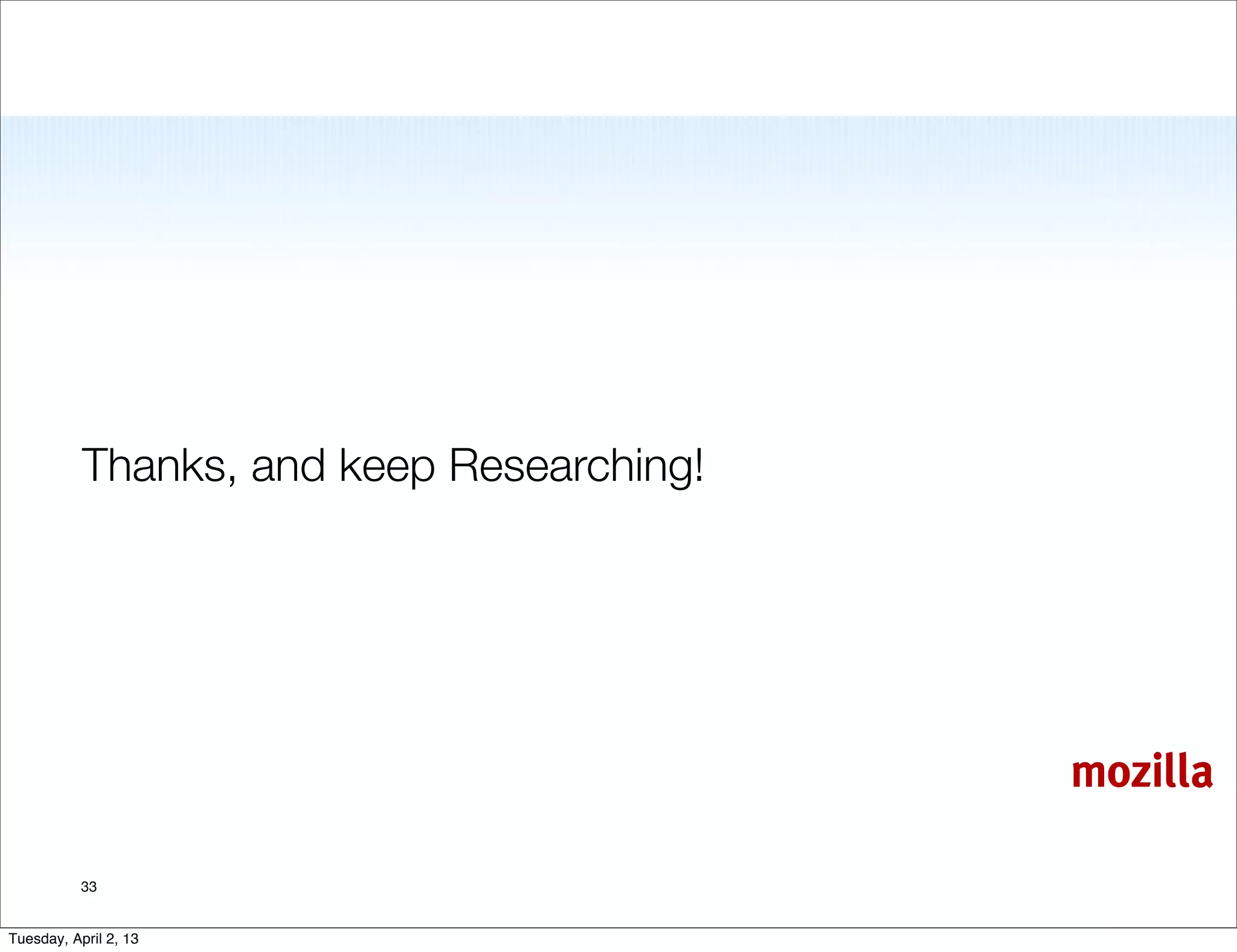 Thanks, and keep Researching!




                                           mozilla

           33


Tuesday, April 2, 13
 