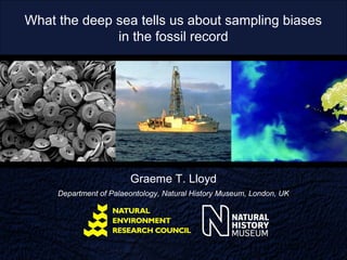 What the deep sea tells us about sampling biases
              in the fossil record




                        Graeme T. Lloyd
     Department of Palaeontology, Natural History Museum, London, UK
 