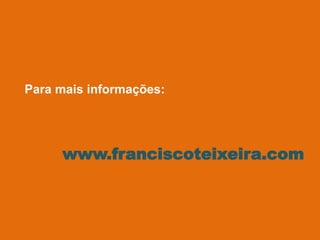 Para mais informações:
www.franciscoteixeira.com
 