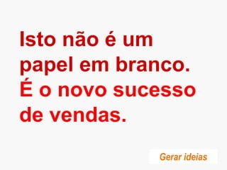 Isto não é um
papel em branco.
É o novo sucesso
de vendas.
Gerar ideias
 