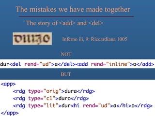 The mistakes we have made together
The story of <add> and <del>
BUT
Inferno iii, 9: Riccardiana 1005
NOT
 