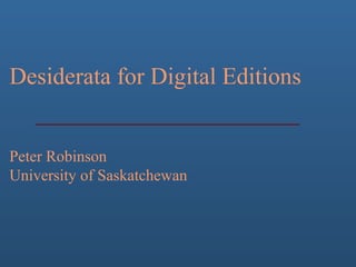 Desiderata for Digital Editions
Peter Robinson
University of Saskatchewan
 
