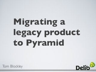 Migrating a
legacy product
to Pyramid
Tom Blockley
 