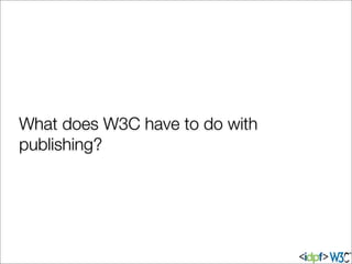 What does W3C have to do with
publishing?
 