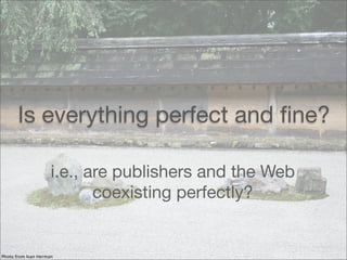 Is everything perfect and ﬁne?
i.e., are publishers and the Web
coexisting perfectly?
Photo from Ivan Herman
 