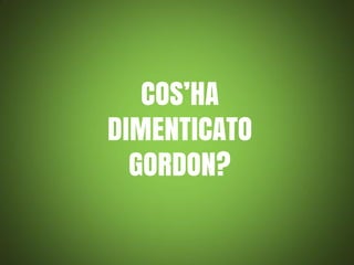 COS’HA
DIMENTICATO
GORDON?

 