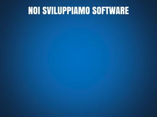 NOI SVILUPPIAMO SOFTWARE

 