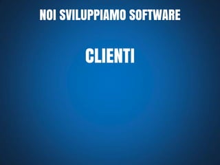 NOI SVILUPPIAMO SOFTWARE

CLIENTI

 