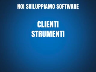 NOI SVILUPPIAMO SOFTWARE

CLIENTI
STRUMENTI

 