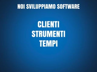 NOI SVILUPPIAMO SOFTWARE

CLIENTI
STRUMENTI
TEMPI

 