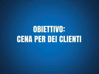 OBIETTIVO:
CENA PER DEI CLIENTI

 