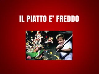 IL PIATTO E’ FREDDO

 