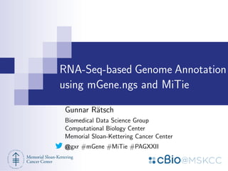 RNA-Seq-based Genome Annotation
using mGene.ngs and MiTie
Gunnar R¨tsch
a
Biomedical Data Science Group
Computational Biology Center
Memorial Sloan-Kettering Cancer Center
gxr #mGene #MiTie #PAGXXII

 