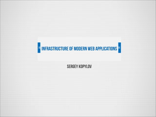 Infrastructure of modern web applications
Sergey kopylov

 