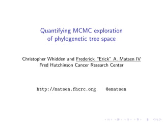 Quantifying MCMC exploration
of phylogenetic tree space
Christopher Whidden and Frederick “Erick” A. Matsen IV
Fred Hutchinson Cancer Research Center

http://matsen.fhcrc.org

@ematsen

 