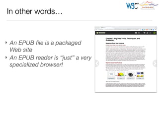 In other words…
} An EPUB ﬁle is a packaged
Web site
} An EPUB reader is “just” a very
specialized browser!
 