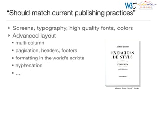 “Should match current publishing practices”
} Screens, typography, high quality fonts, colors

} Advanced layout 

§ multi-column

§ pagination, headers, footers

§ formatting in the world’s scripts

§ hyphenation

§ …
Photos from “lliazd”, Flickr
 
