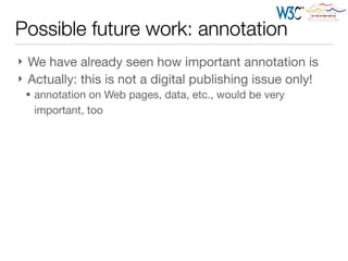 Possible future work: annotation
} We have already seen how important annotation is

} Actually: this is not a digital publishing issue only!

§ annotation on Web pages, data, etc., would be very
important, too
 