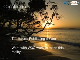 The future: Publishing = Web

!
Work with W3C work to make this a
reality!
Conclusions
Photo by Ivan Herman
 