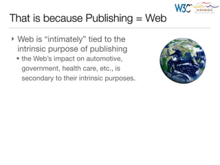 That is because Publishing = Web
} Web is “intimately” tied to the
intrinsic purpose of publishing

§ the Web’s impact on automotive,
government, health care, etc., is
secondary to their intrinsic purposes.
 