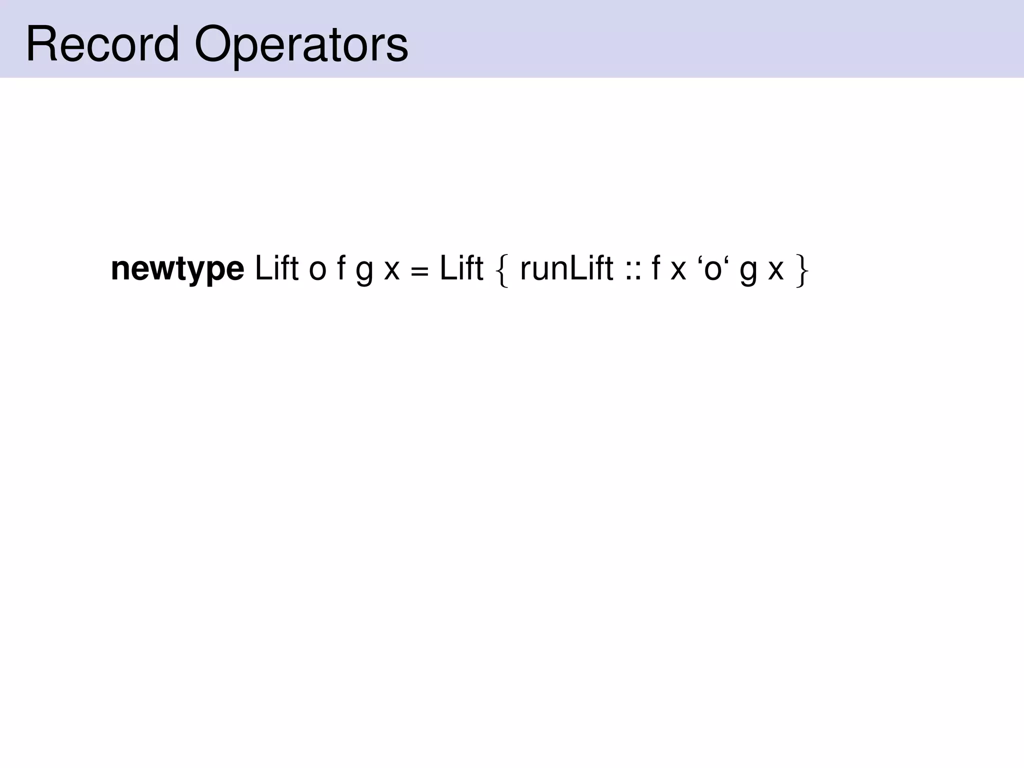 Record Operators
newtype Lift o f g x = Lift { runLift :: f x ‘o‘ g x }
 
