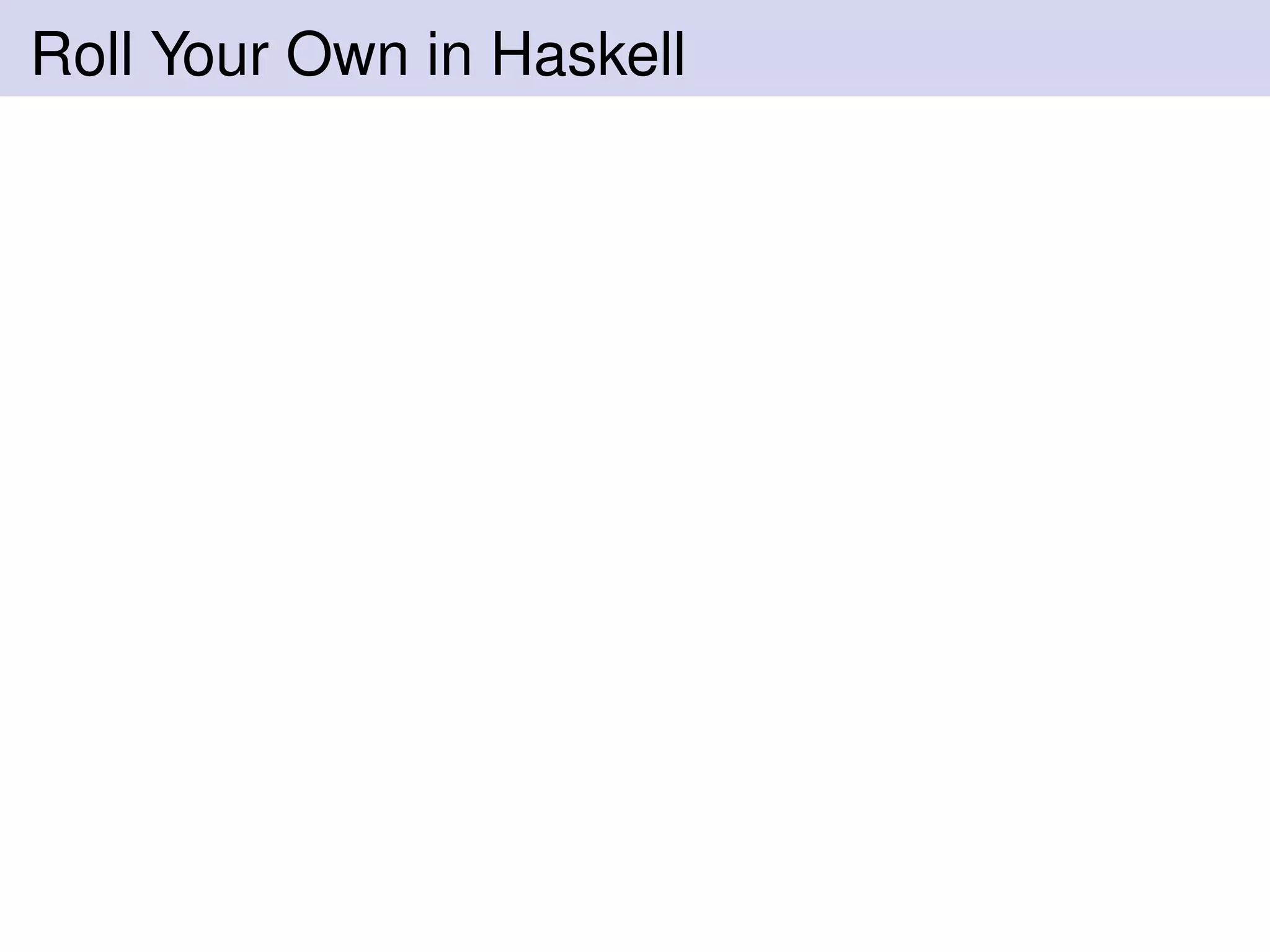 Roll Your Own in Haskell
 
