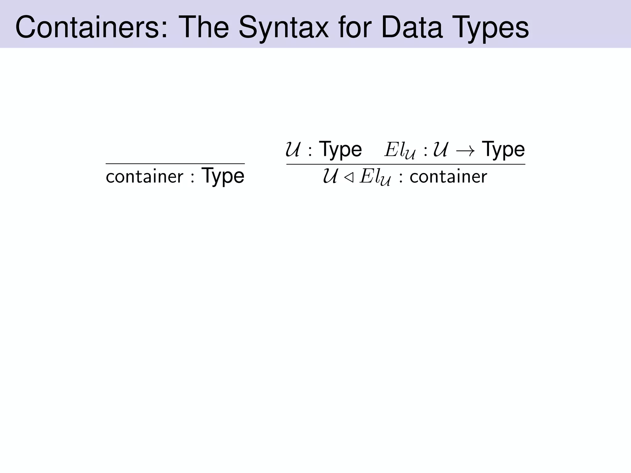 Containers: The Syntax for Data Types
container : Type
U : Type ElU : U → Type
U ElU : container
 