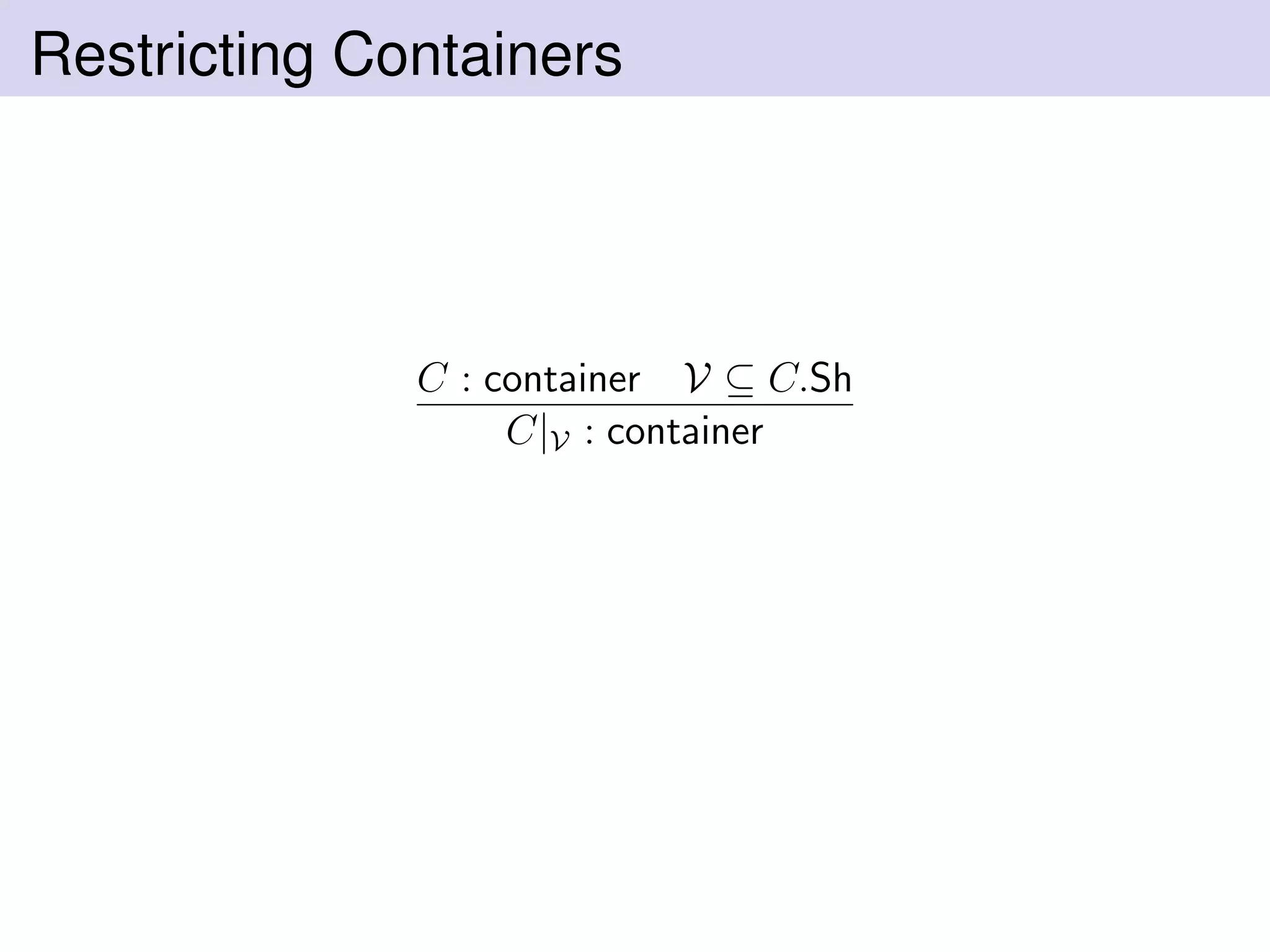 Restricting Containers
C : container V ⊆ C.Sh
C|V : container
 