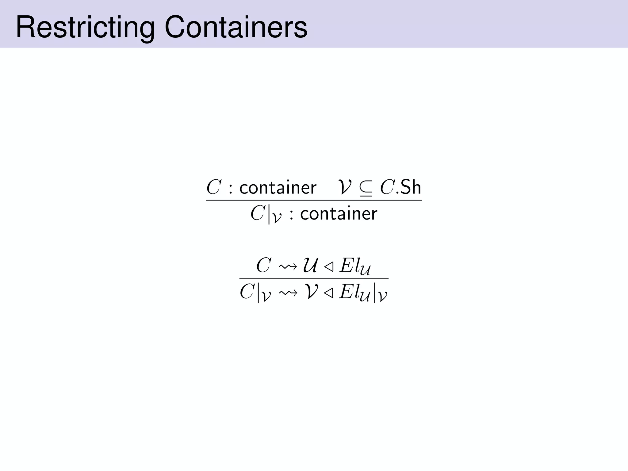 Restricting Containers
C : container V ⊆ C.Sh
C|V : container
C U ElU
C|V V ElU |V
 