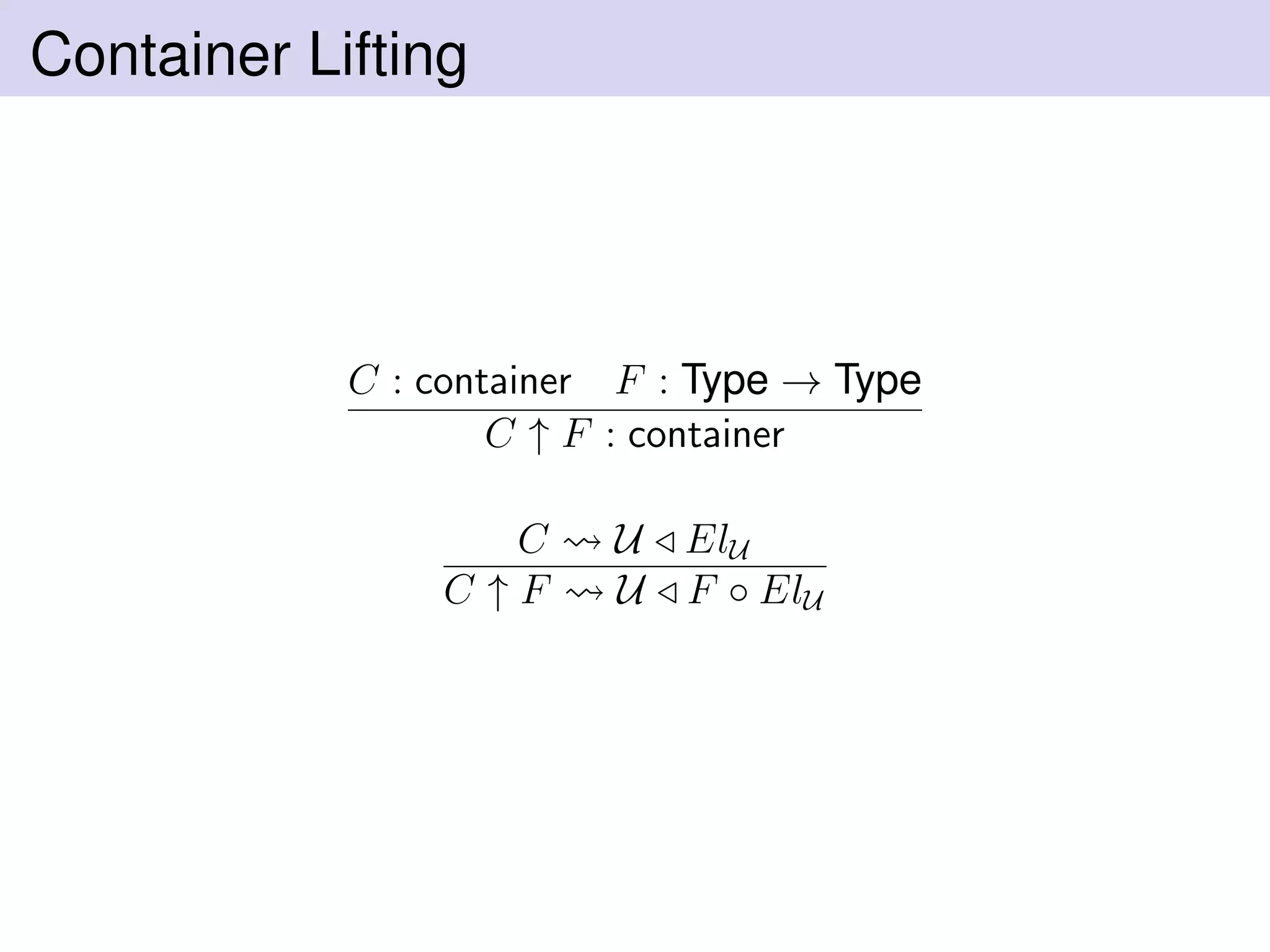 Container Lifting
C : container F : Type → Type
C ↑ F : container
C U ElU
C ↑ F U F ◦ ElU
 