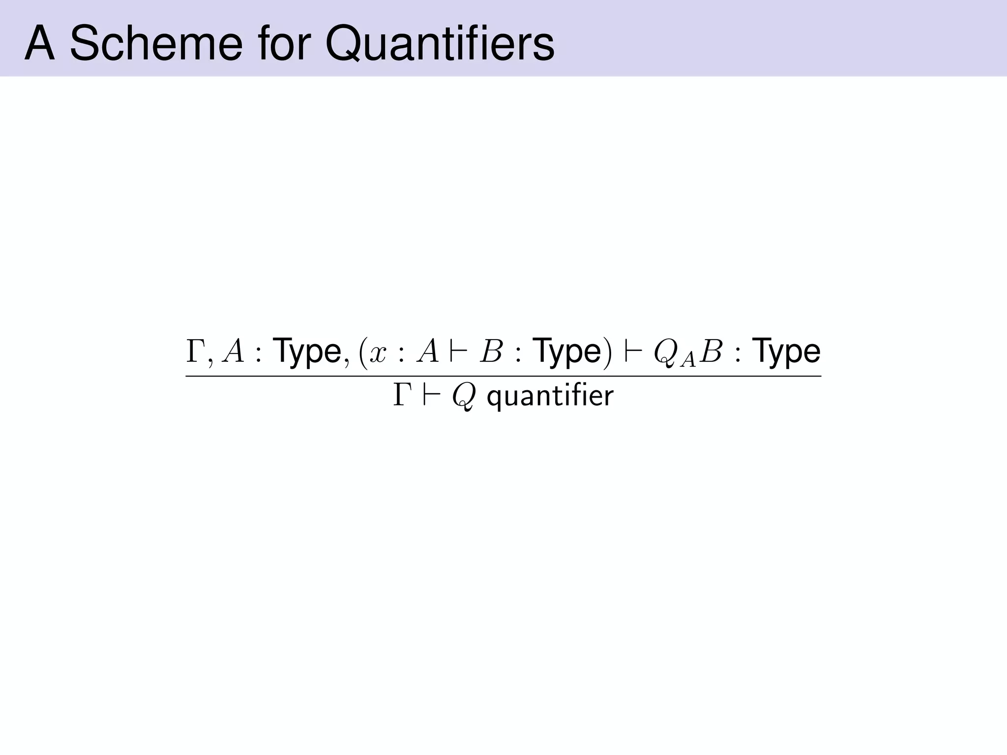 A Scheme for Quantiﬁers
Γ, A : Type, (x : A B : Type) QAB : Type
Γ Q quantiﬁer
 
