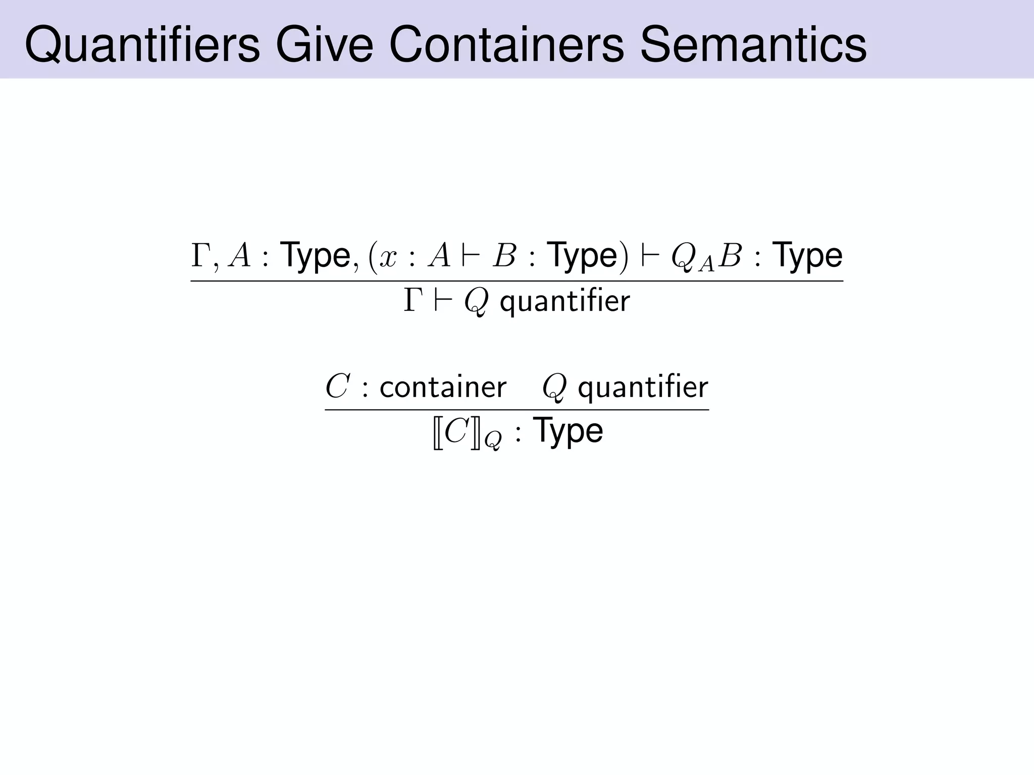 Quantiﬁers Give Containers Semantics
Γ, A : Type, (x : A B : Type) QAB : Type
Γ Q quantiﬁer
C : container Q quantiﬁer
C Q : Type
 