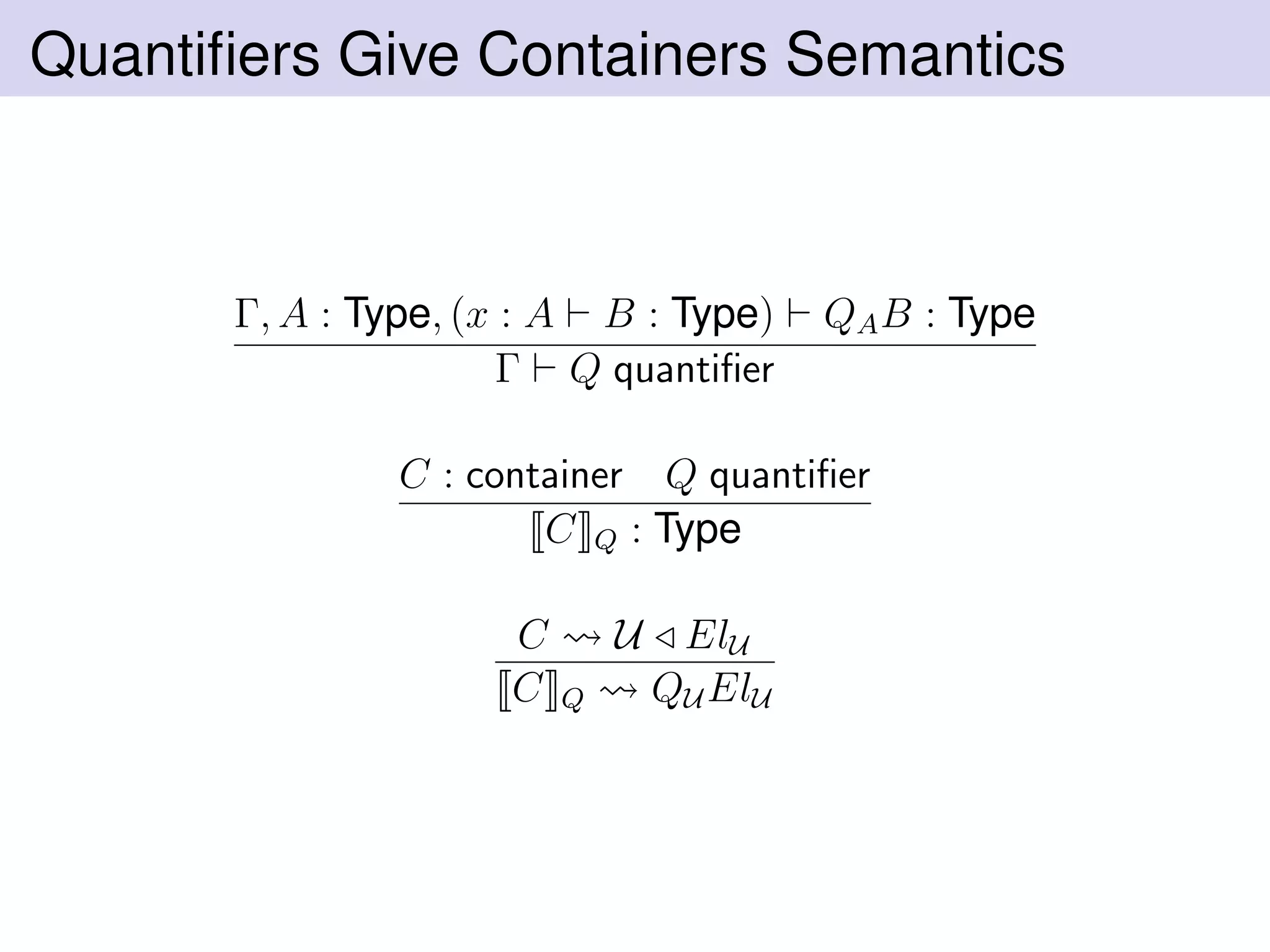 Quantiﬁers Give Containers Semantics
Γ, A : Type, (x : A B : Type) QAB : Type
Γ Q quantiﬁer
C : container Q quantiﬁer
C Q : Type
C U ElU
C Q QU ElU
 