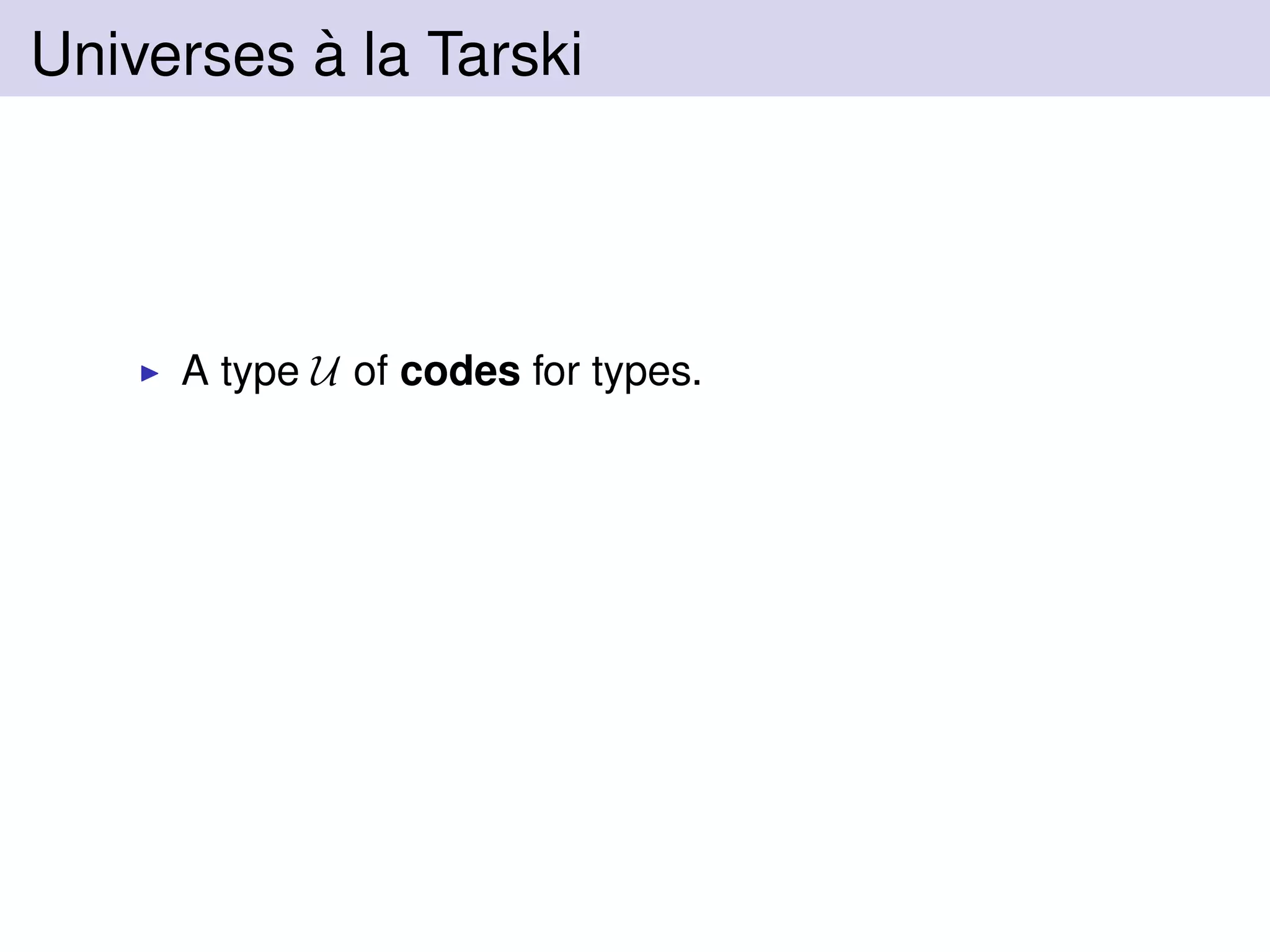 Universes `a la Tarski
A type U of codes for types.
 