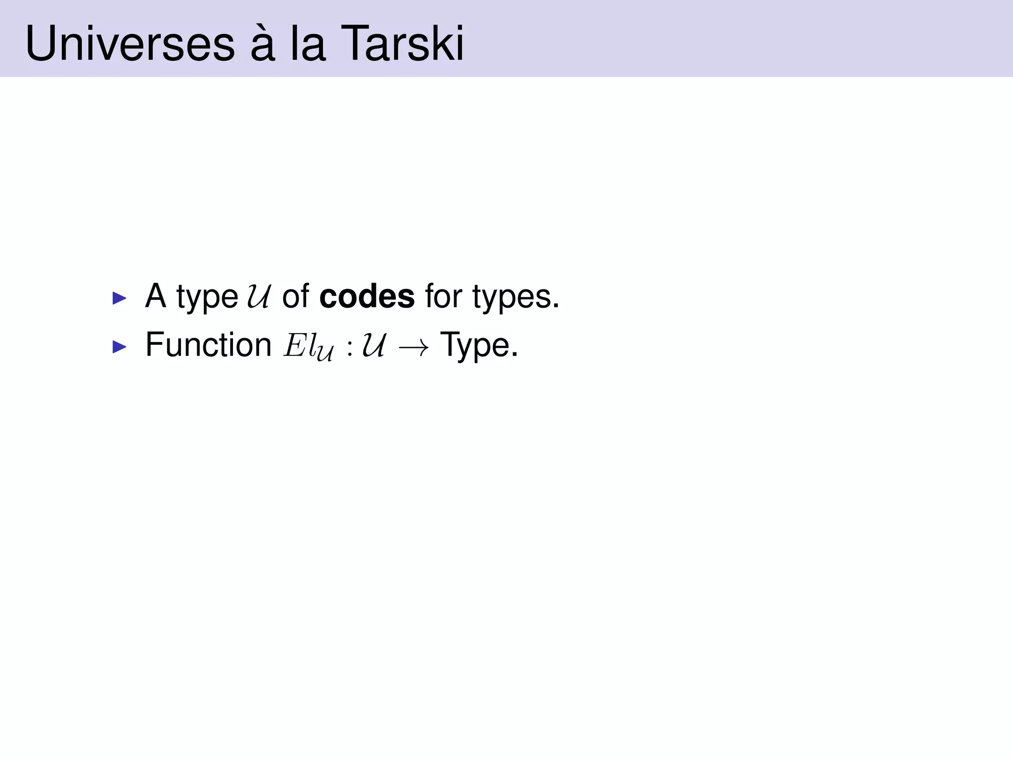 Universes `a la Tarski
A type U of codes for types.
Function ElU : U → Type.
 