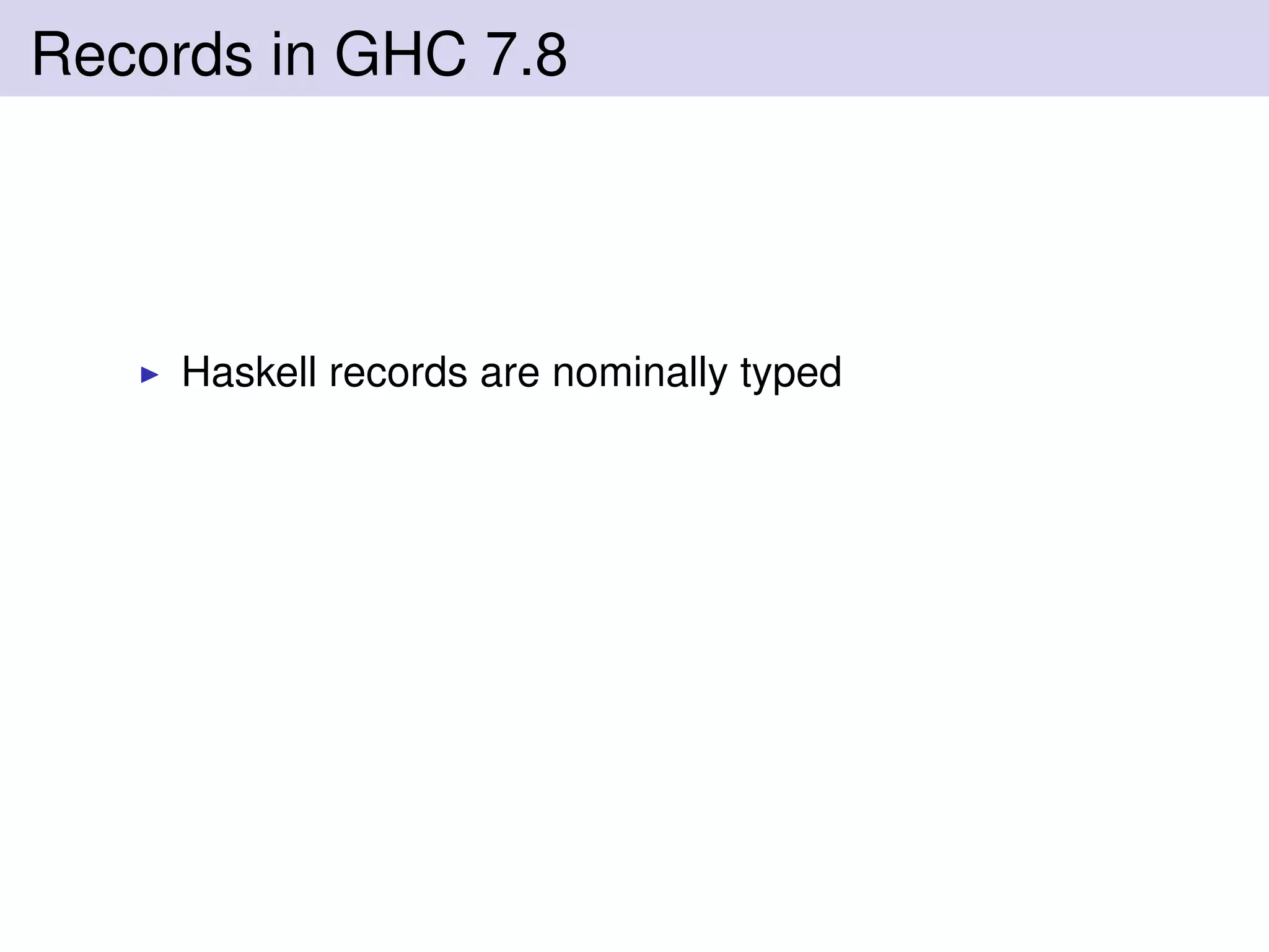 Records in GHC 7.8
Haskell records are nominally typed
 