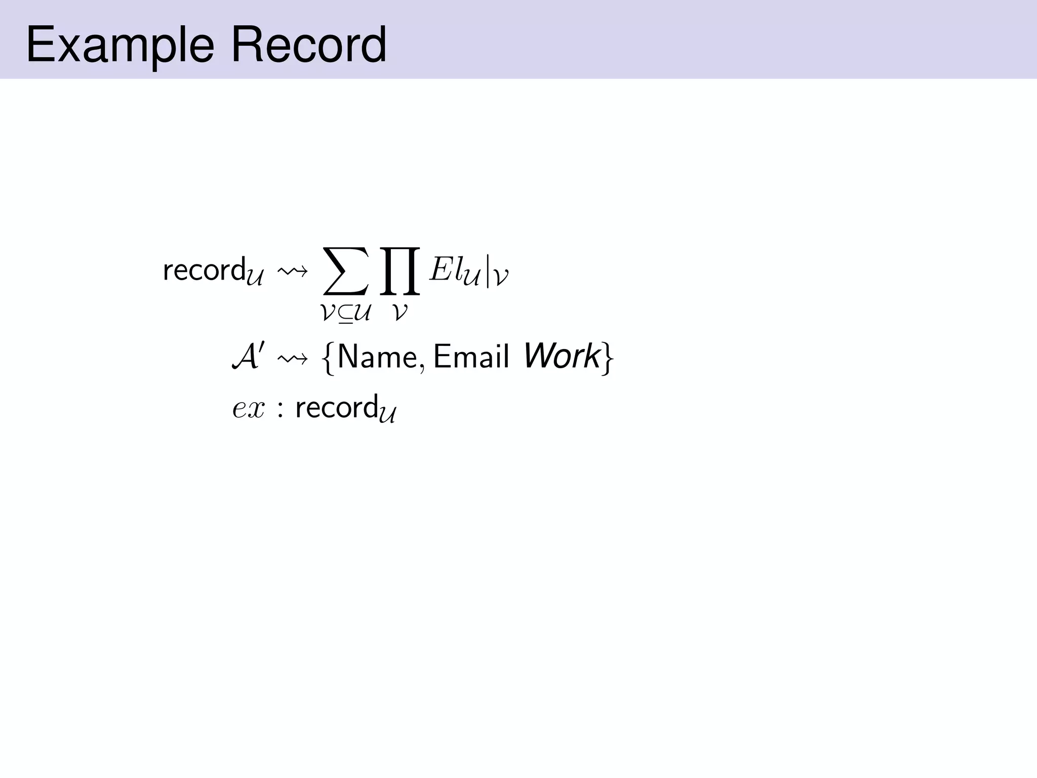Example Record
recordU
V⊆U V
ElU |V
A {Name, Email Work}
ex : recordU
 