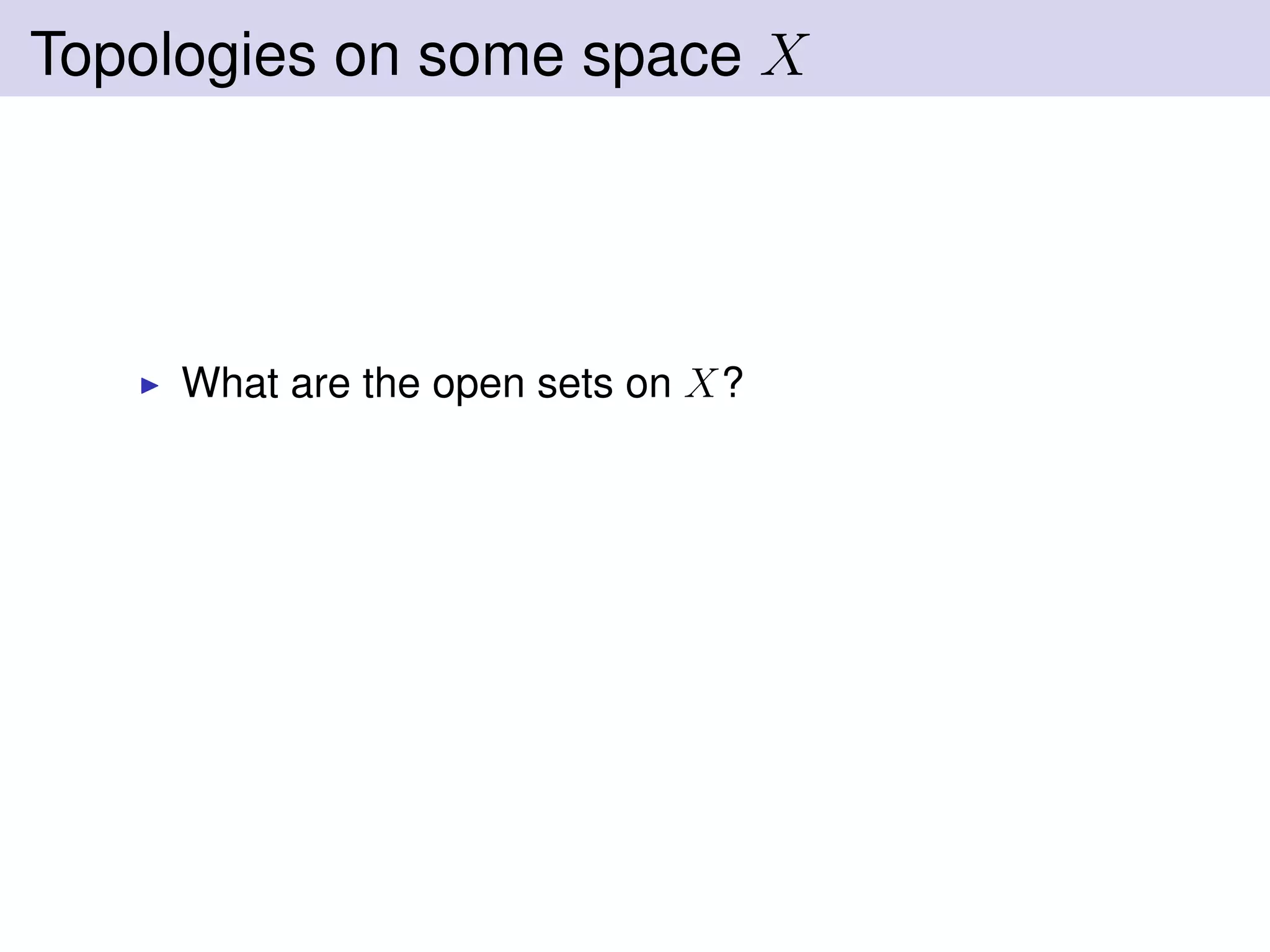 Topologies on some space X
What are the open sets on X?
 