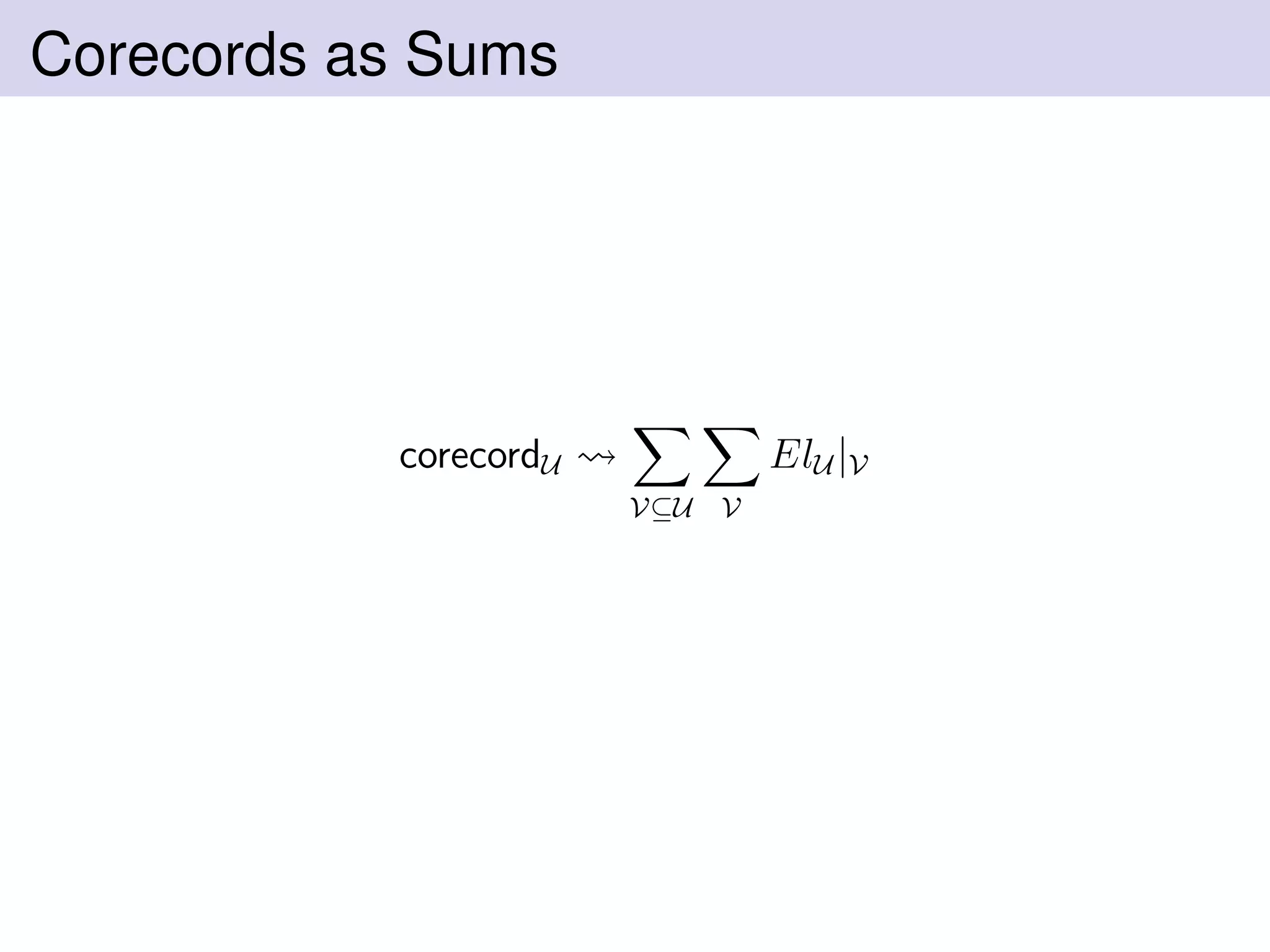 Corecords as Sums
corecordU
V⊆U V
ElU |V
 