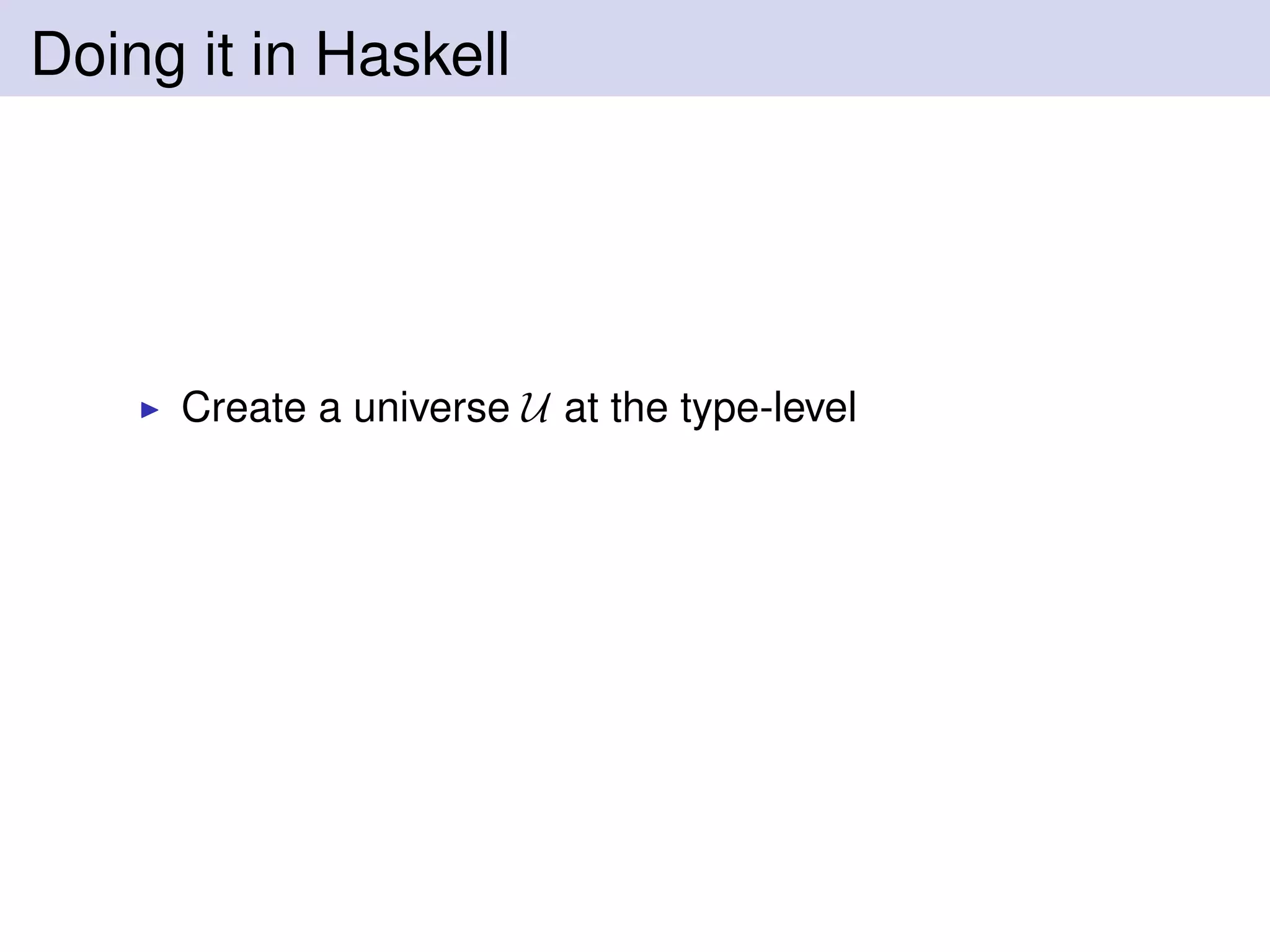 Doing it in Haskell
Create a universe U at the type-level
 